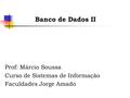 Banco de Dados II Prof: Márcio Soussa Curso de Sistemas de Informação Faculdades Jorge Amado.