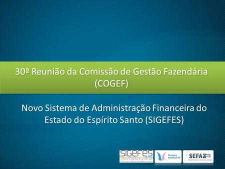 30ª Reunião da Comissão de Gestão Fazendária (COGEF) Novo Sistema de Administração Financeira do Estado do Espírito Santo (SIGEFES)