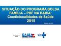 Outubro de 2015 SITUAÇÃO DO PROGRAMA BOLSA FAMÍLIA – PBF NA BAHIA: Condicionalidades de Saúde 2015 2015.