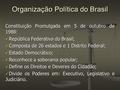 Organização Política do Brasil Constituição Promulgada em 5 de outubro de 1988: República Federativa do Brasil; República Federativa do Brasil; Composta.
