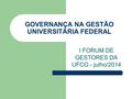 GOVERNANÇA NA GESTÃO UNIVERSITÁRIA FEDERAL I FORUM DE GESTORES DA UFCG - julho/2014.