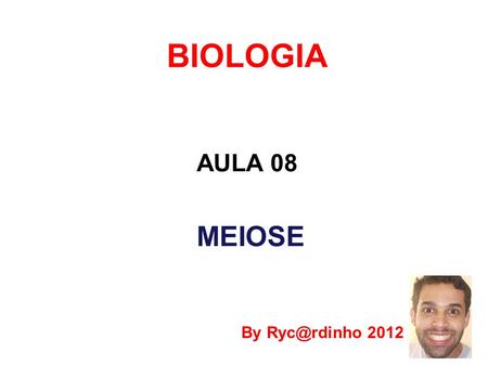 BIOLOGIA AULA 08 MEIOSE By Ryc@rdinho 2012.