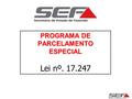 PROGRAMA DE PARCELAMENTO ESPECIAL PROGRAMA DE PARCELAMENTO ESPECIAL Lei nº. 17.247.