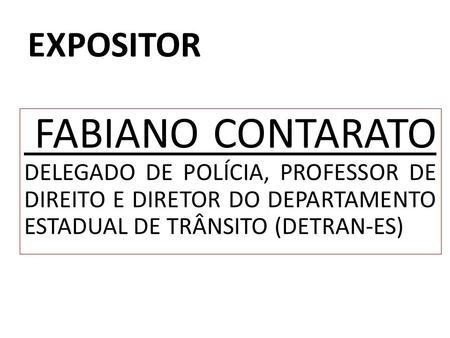 EXPOSITOR FABIANO CONTARATO DELEGADO DE POLÍCIA, PROFESSOR DE DIREITO E DIRETOR DO DEPARTAMENTO ESTADUAL DE TRÂNSITO (DETRAN-ES)