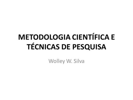 METODOLOGIA CIENTÍFICA E TÉCNICAS DE PESQUISA Wolley W. Silva.