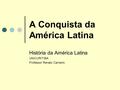 A Conquista da América Latina História da América Latina UNICURITIBA Professor Renato Carneiro.