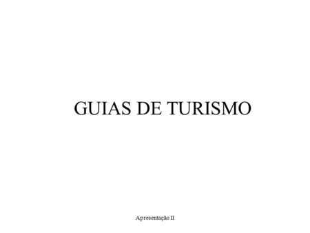 Apresentação II GUIAS DE TURISMO. Apresentação II Entrevista com Guias de Turismo.