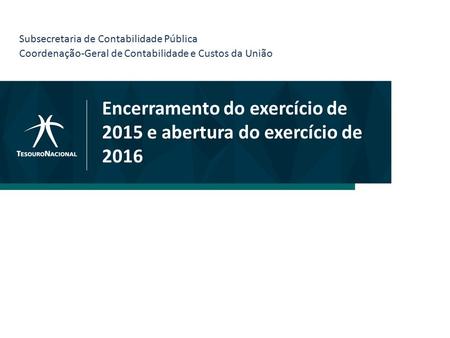 Encerramento do exercício de 2015 e abertura do exercício de 2016 Subsecretaria de Contabilidade Pública Coordenação-Geral de Contabilidade e Custos da.