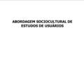 ABORDAGEM SOCIOCULTURAL DE ESTUDOS DE USUÁRIOS. 1. Movimento geral dos estudos em informação Saracevic, 1999: sentido restrito, sentido amplo, sentido.