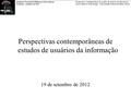 Seminário Nacional de Bibliotecas Universitárias Gramado – setembro de 2012 Perspectivas contemporâneas de estudos de usuários da informação Carlos Alberto.