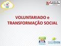 VOLUNTARIADO e TRANSFORMAÇÃO SOCIAL. SITE: www.voluntariado.org.br Missão Incentivar e consolidar a cultura e o trabalho voluntário na cidade de São Paulo.