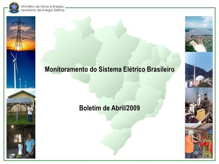 Ministério de Minas e Energia Secretaria de Energia Elétrica Abril/2009 1 Monitoramento do Sistema Elétrico Brasileiro Boletim de Abril/2009.