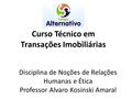 Disciplina de Noções de Relações Humanas e Ética Professor Alvaro Kosinski Amaral Curso Técnico em Transações Imobiliárias.