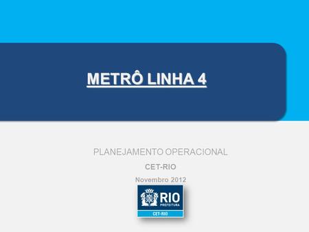PLANEJAMENTO OPERACIONAL CET-RIO Novembro 2012 METRÔ LINHA 4.