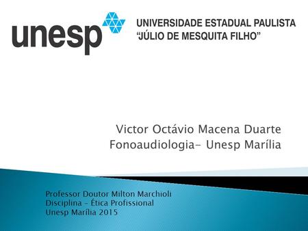 Victor Octávio Macena Duarte Fonoaudiologia- Unesp Marília Professor Doutor Milton Marchioli Disciplina – Ética Profissional Unesp Marília 2015.