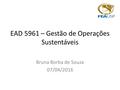 EAD 5961 – Gestão de Operações Sustentáveis Bruna Borba de Souza 07/04/2016.