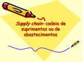Supply chain- cadeia de suprimentos ou de abastecimentos