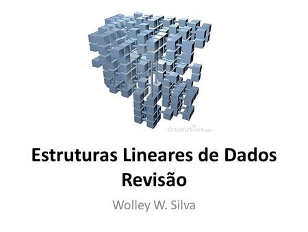 Estruturas Lineares de Dados Revisão Wolley W. Silva.