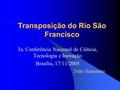 Transposição do Rio São Francisco 3a. Conferência Nacional de Ciência, Tecnologia e Inovação Brasília, 17/11/2005 João Suassuna.