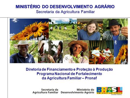 Diretoria de Financiamento e Proteção à Produção Programa Nacional de Fortalecimento da Agricultura Familiar – Pronaf MINISTÉRIO DO DESENVOLVIMENTO AGRÁRIO.