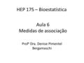 HEP 175 – Bioestatística Prof a Dra. Denise Pimentel Bergamaschi Aula 6 Medidas de associação.