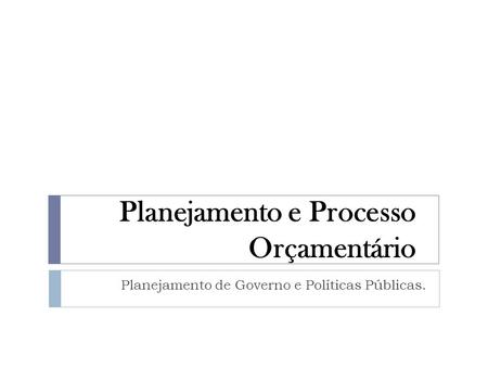 Planejamento e Processo Orçamentário Planejamento de Governo e Políticas Públicas.