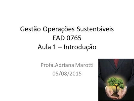 Gestão Operações Sustentáveis EAD 0765 Aula 1 – Introdução Profa.Adriana Marotti 05/08/2015.
