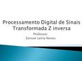 Professor: Gerson Leiria Nunes.  Transformada Z inversa  Propriedades da transformada Z.