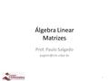 1 Álgebra Linear Matrizes Prof. Paulo Salgado