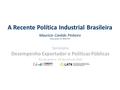 A Recente Política Industrial Brasileira Mauricio Canêdo Pinheiro Pesquisador do IBRE/FGV Seminário Desempenho Exportador e Políticas Públicas Rio de Janeiro.