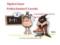 Álgebra Linear Prof(a):Janaína F. Lacerda A matemática não precisa ser uma tortura.
