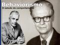 Behaviorismo O estudo do comportamento.