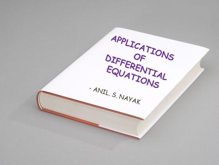 APPLICATIONS OF DIFFERENTIAL EQUATIONS - ANIL. S. NAYAK.