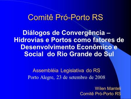Comitê Pró-Porto RS Diálogos de Convergência – Hidrovias e Portos como fatores de Desenvolvimento Econômico e Social do Rio Grande do Sul Assembléia Legislativa.