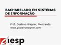 BACHARELADO EM SISTEMAS DE INFORMAÇÃO Prof. Gustavo Wagner, Mestrando. www.gustavowagner.com.