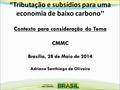 “Tributação e subsídios para uma economia de baixo carbono ” Contexto para consideração do Tema CMMC Brasília, 28 de Maio de 2014 Adriano Santhiago de.