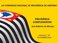 14º CONGRESSO NACIONAL DE PREVIDÊNCIA DA ANEPREM PREVIDÊNCIA COMPLEMENTAR José Roberto de Moraes Campinas – SP NOVEMBRO/2014.