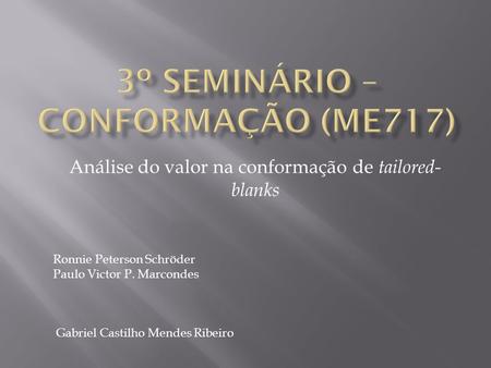 Gabriel Castilho Mendes Ribeiro Análise do valor na conformação de tailored- blanks Ronnie Peterson Schröder Paulo Victor P. Marcondes.