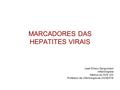 MARCADORES DAS HEPATITES VIRAIS José Wilson Zangirolami Infectologista Médico do GVE XXI Professor de infectologia da UNOESTE.