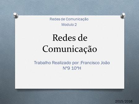 Redes de Comunicação Modulo 2 Trabalho Realizado por :Francisco João Nº9 10ºH 2015/2016.