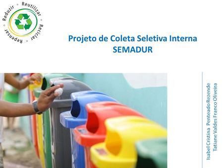 Projeto de Coleta Seletiva Interna SEMADUR Isabel Cristina Penteado Rezende Tatiane Valdes Franco Oliveira.
