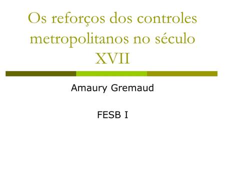 Os reforços dos controles metropolitanos no século XVII Amaury Gremaud FESB I.