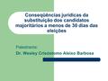 Conseqüências jurídicas da substituição dos candidatos majoritários a menos de 30 dias das eleições Palestrante: Dr. Wesley Crisóstomo Aleixo Barbosa.
