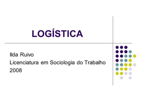LOGÍSTICA Ilda Ruivo Licenciatura em Sociologia do Trabalho 2008.
