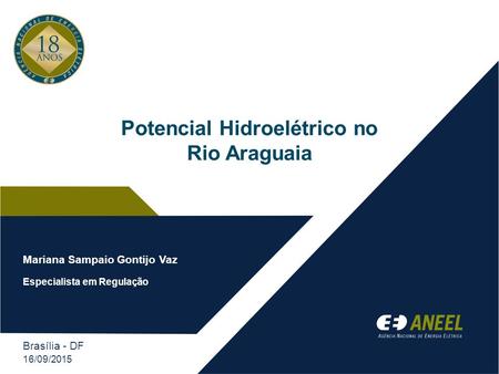 Potencial Hidroelétrico no Rio Araguaia Brasília - DF 16/09/2015 Mariana Sampaio Gontijo Vaz Especialista em Regulação.