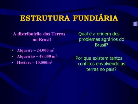 ESTRUTURA FUNDIÁRIA A distribuição das Terras no Brasil Alqueire – 24.000 m 2 Alqueirão – 48.000 m 2 Hectare – 10.000m 2 Qual é a origem dos problemas.