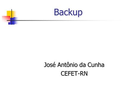 Backup José Antônio da Cunha CEFET-RN. Backup Introdução Introdução Sendo as informações o bem mais valioso da empresa e estando estas informações armazenadas.