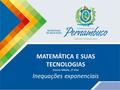 MATEMÁTICA E SUAS TECNOLOGIAS Ensino Médio, 1º Ano Inequações exponenciais.