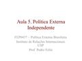 Aula 5. Política Externa Independente FLP0437 – Política Externa Brasileira Instituto de Relações Internacionais USP Prof. Pedro Feliú.