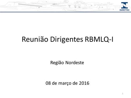 Reunião Dirigentes RBMLQ-I Região Nordeste 08 de março de 2016 1.